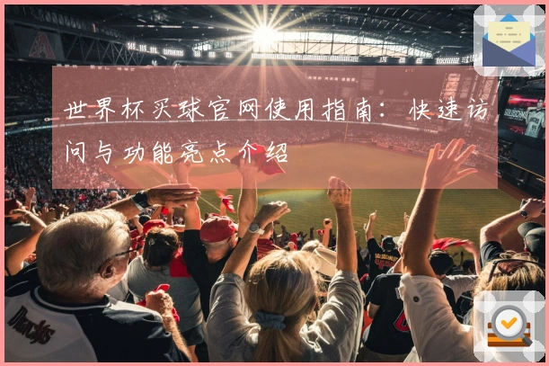 世界杯买球官网使用指南：快速访问与功能亮点介绍
