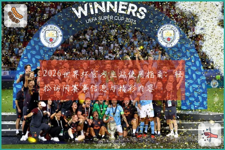 2026世界杯官方主站使用指南：轻松访问赛事信息与精彩内容