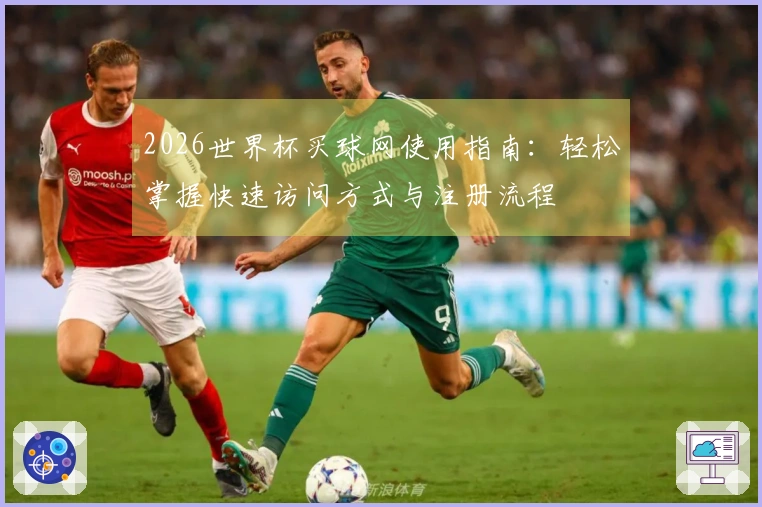 2026世界杯买球网使用指南：轻松掌握快速访问方式与注册流程