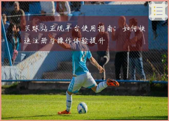 买球站正规平台使用指南：如何快速注册与操作体验提升