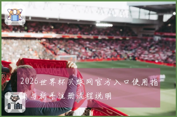2026世界杯买球网官方入口使用指南与新手注册流程说明