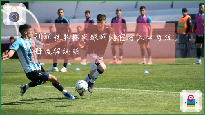 2026世界杯买球网站官方入口与注册流程说明
