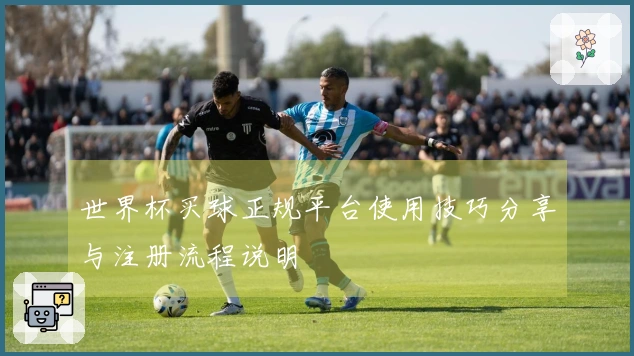世界杯买球正规平台使用技巧分享与注册流程说明