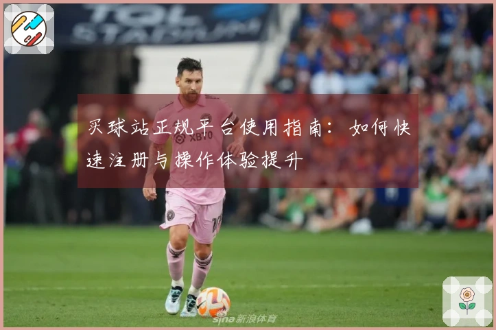买球站正规平台使用指南：如何快速注册与操作体验提升